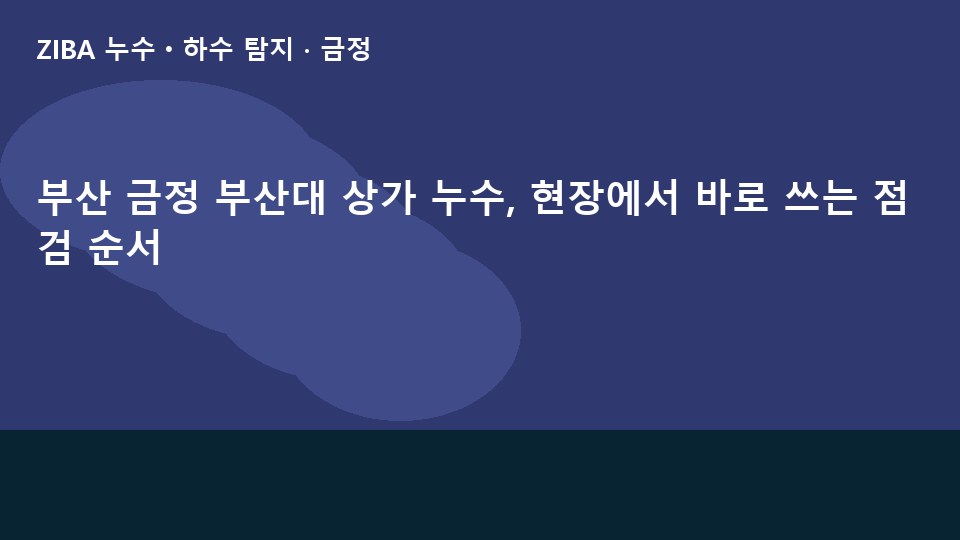 부산 금정 부산대 상가 누수, 현장에서 바로 쓰는 점검 순서