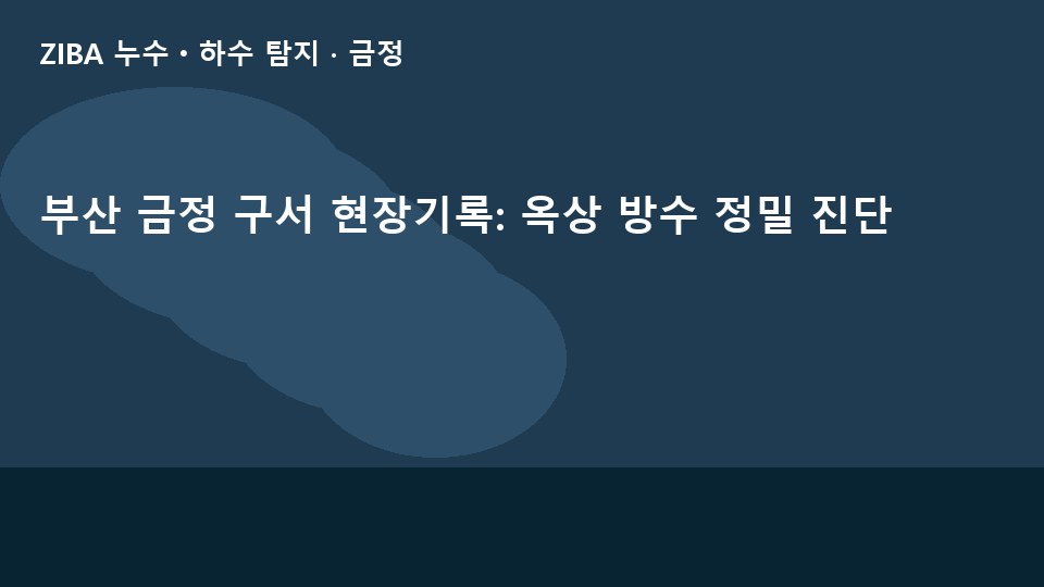 부산 금정 구서 현장기록: 옥상 방수 정밀 진단