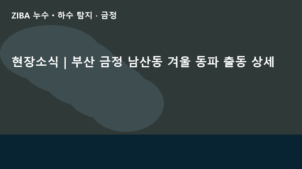 현장소식 | 부산 금정 남산동 겨울 동파 출동 상세