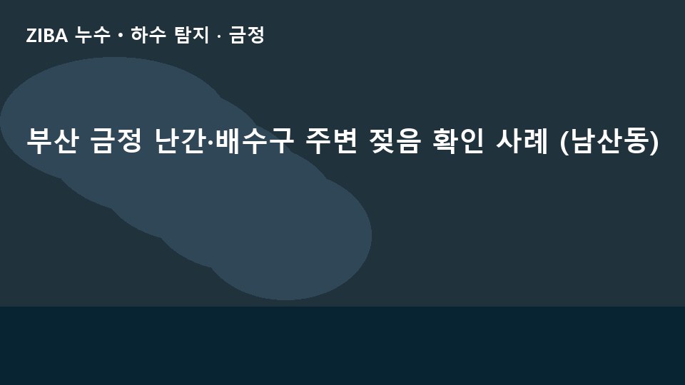 부산 금정 난간·배수구 주변 젖음 확인 사례 (남산동)