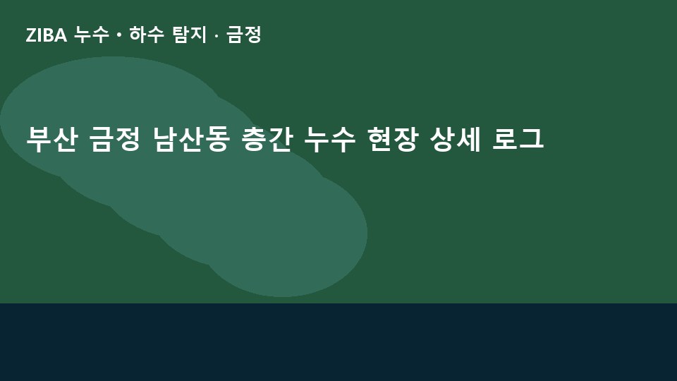부산 금정 남산동 층간 누수 현장 상세 로그